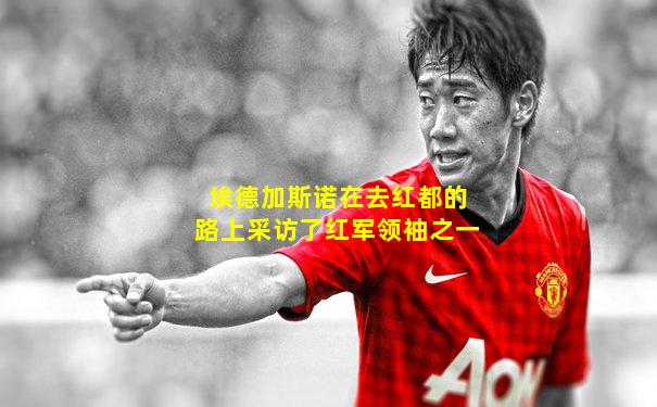 埃德加斯诺在去红都的路上采访了红军领袖之一