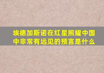 埃德加斯诺在红星照耀中国中非常有远见的预言是什么