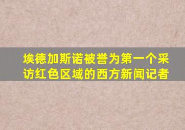 埃德加斯诺被誉为第一个采访红色区域的西方新闻记者