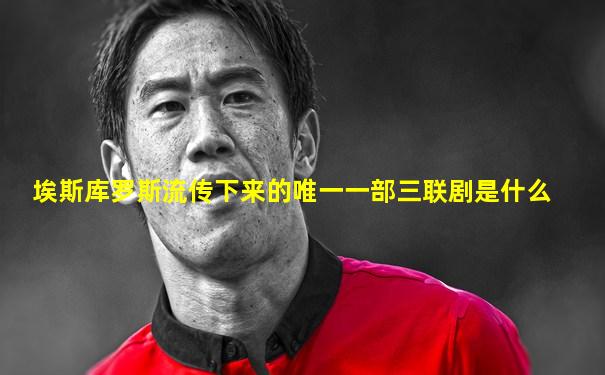 埃斯库罗斯流传下来的唯一一部三联剧是什么