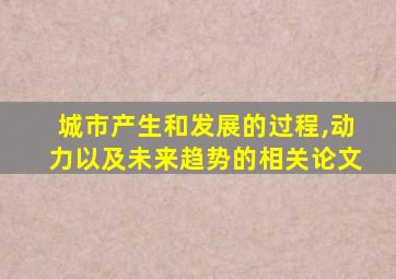 城市产生和发展的过程,动力以及未来趋势的相关论文