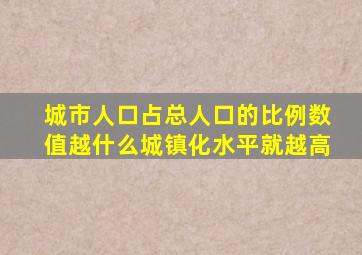 城市人口占总人口的比例数值越什么城镇化水平就越高