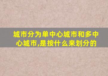 城市分为单中心城市和多中心城市,是按什么来划分的