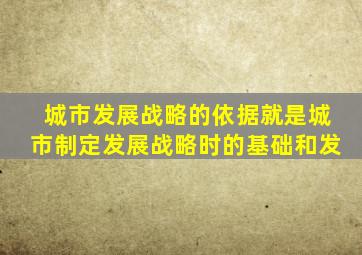 城市发展战略的依据就是城市制定发展战略时的基础和发