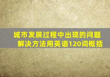 城市发展过程中出现的问题解决方法用英语120词概括