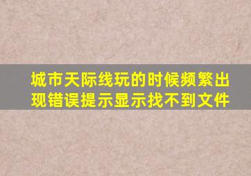 城市天际线玩的时候频繁出现错误提示显示找不到文件