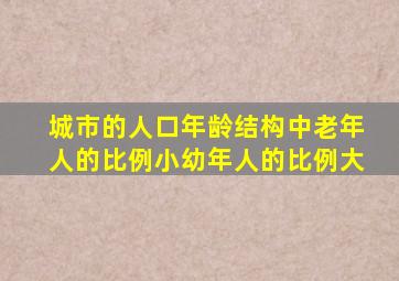 城市的人口年龄结构中老年人的比例小幼年人的比例大