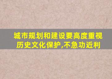 城市规划和建设要高度重视历史文化保护,不急功近利