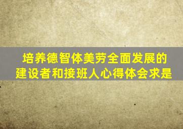 培养德智体美劳全面发展的建设者和接班人心得体会求是