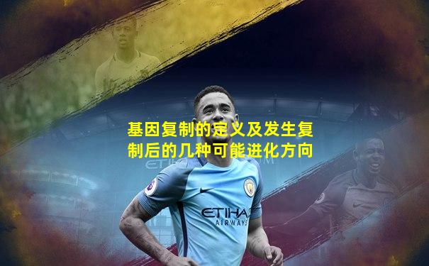基因复制的定义及发生复制后的几种可能进化方向
