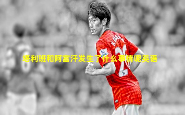 塔利班和阿富汗发生了什么事情呢英语