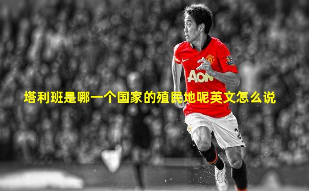 塔利班是哪一个国家的殖民地呢英文怎么说