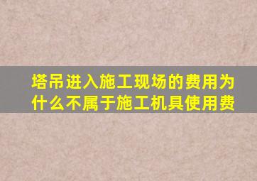 塔吊进入施工现场的费用为什么不属于施工机具使用费
