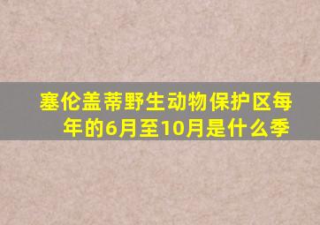 塞伦盖蒂野生动物保护区每年的6月至10月是什么季