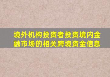 境外机构投资者投资境内金融市场的相关跨境资金信息
