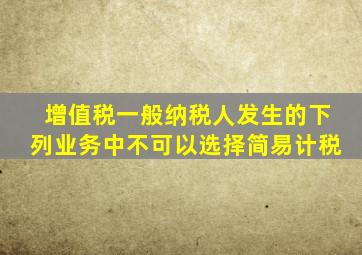 增值税一般纳税人发生的下列业务中不可以选择简易计税