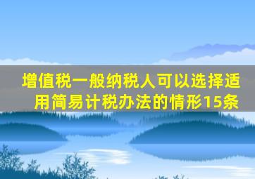 增值税一般纳税人可以选择适用简易计税办法的情形15条