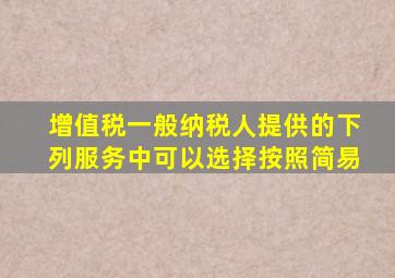 增值税一般纳税人提供的下列服务中可以选择按照简易