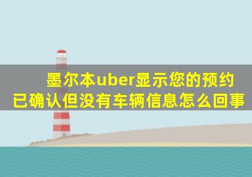 墨尔本uber显示您的预约已确认但没有车辆信息怎么回事