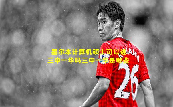 墨尔本计算机硕士可以进三中一华吗三中一华是哪些