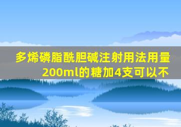 多烯磷脂酰胆碱注射用法用量200ml的糖加4支可以不