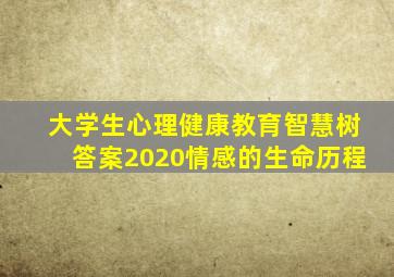 大学生心理健康教育智慧树答案2020情感的生命历程