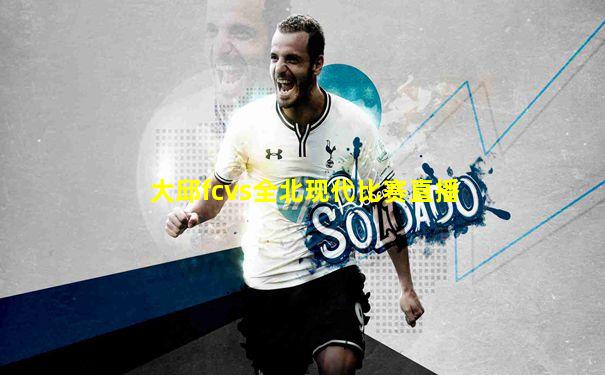 大邱fcvs全北现代比赛直播