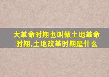 大革命时期也叫做土地革命时期,土地改革时期是什么