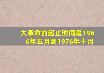 大革命的起止时间是1966年五月到1976年十月