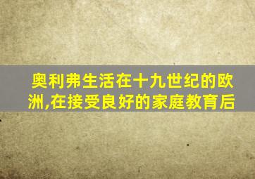 奥利弗生活在十九世纪的欧洲,在接受良好的家庭教育后