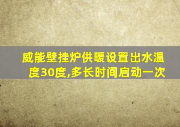 威能壁挂炉供暖设置出水温度30度,多长时间启动一次
