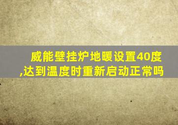 威能壁挂炉地暖设置40度,达到温度时重新启动正常吗