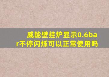 威能壁挂炉显示0.6bar不停闪烁可以正常使用吗