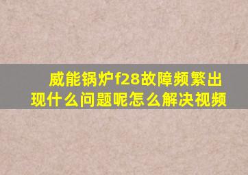 威能锅炉f28故障频繁出现什么问题呢怎么解决视频