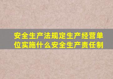 安全生产法规定生产经营单位实施什么安全生产责任制