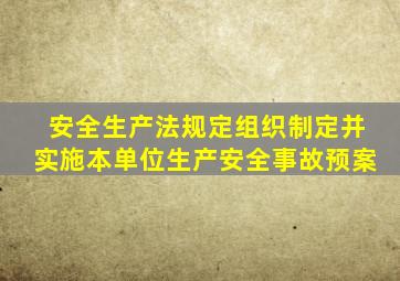 安全生产法规定组织制定并实施本单位生产安全事故预案