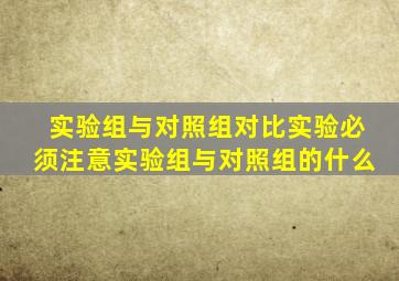 实验组与对照组对比实验必须注意实验组与对照组的什么