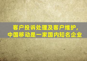 客户投诉处理及客户维护,中国移动是一家国内知名企业
