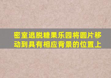 密室逃脱糖果乐园将圆片移动到具有相应背景的位置上