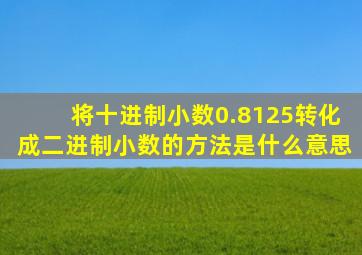 将十进制小数0.8125转化成二进制小数的方法是什么意思