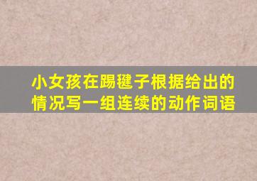 小女孩在踢毽子根据给出的情况写一组连续的动作词语