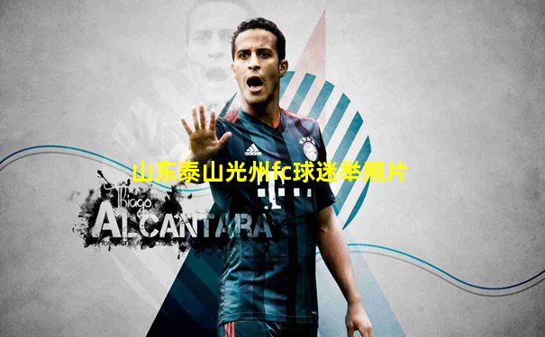 山东泰山光州fc球迷举照片