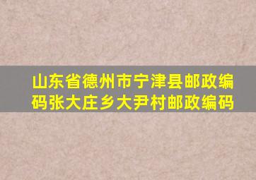 山东省德州市宁津县邮政编码张大庄乡大尹村邮政编码