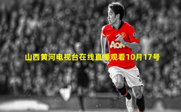 山西黄河电视台在线直播观看10月17号
