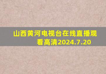 山西黄河电视台在线直播观看高清2024.7.20