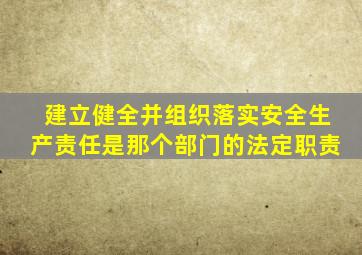 建立健全并组织落实安全生产责任是那个部门的法定职责