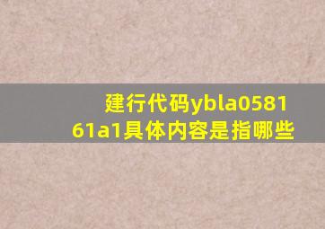 建行代码ybla058161a1具体内容是指哪些