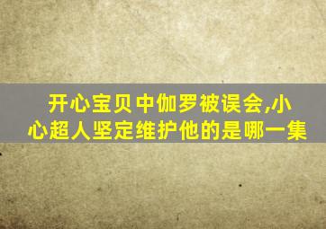 开心宝贝中伽罗被误会,小心超人坚定维护他的是哪一集