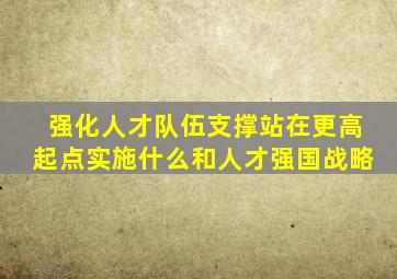 强化人才队伍支撑站在更高起点实施什么和人才强国战略