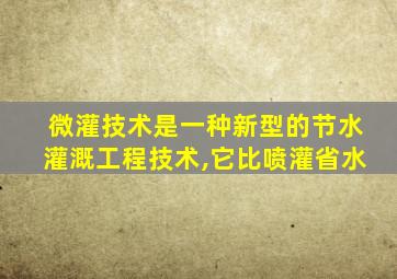 微灌技术是一种新型的节水灌溉工程技术,它比喷灌省水